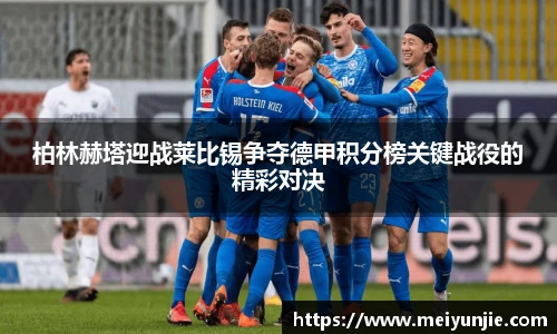 柏林赫塔迎战莱比锡争夺德甲积分榜关键战役的精彩对决