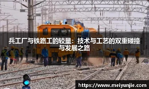 兵工厂与铁路工的较量：技术与工艺的双重碰撞与发展之路