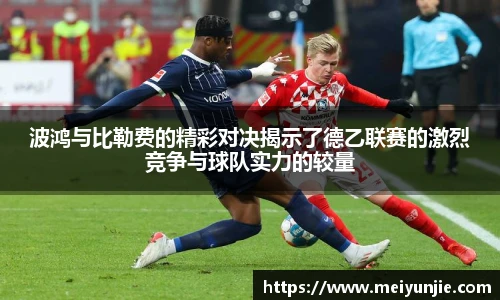 波鸿与比勒费的精彩对决揭示了德乙联赛的激烈竞争与球队实力的较量