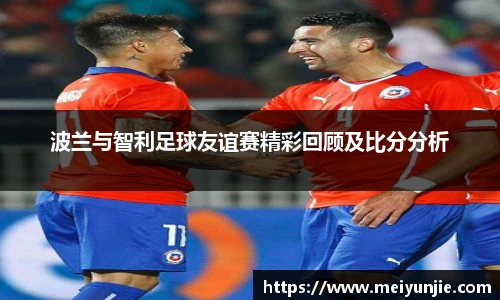 波兰与智利足球友谊赛精彩回顾及比分分析