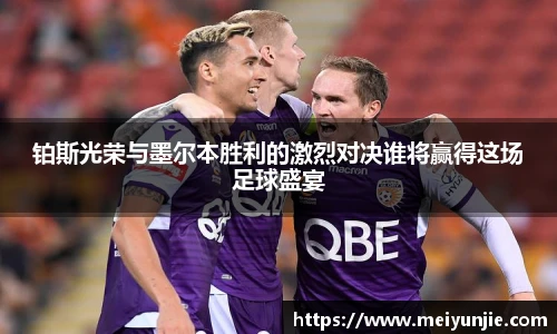 铂斯光荣与墨尔本胜利的激烈对决谁将赢得这场足球盛宴